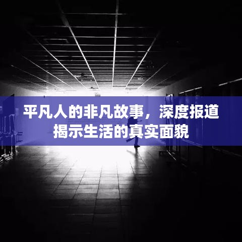 平凡人的非凡故事，深度报道揭示生活的真实面貌