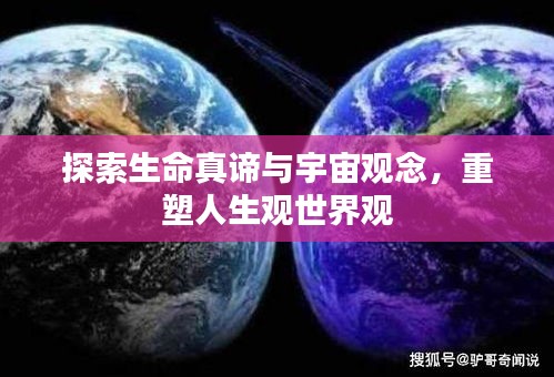 探索生命真谛与宇宙观念，重塑人生观世界观