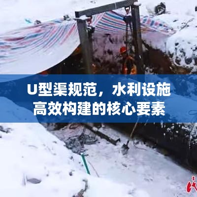 U型渠规范，水利设施高效构建的核心要素