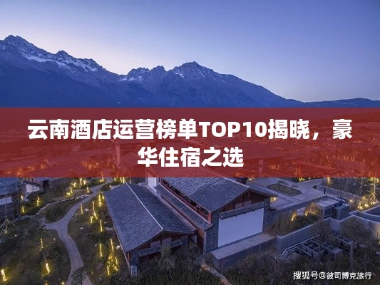 云南酒店运营榜单TOP10揭晓，豪华住宿之选