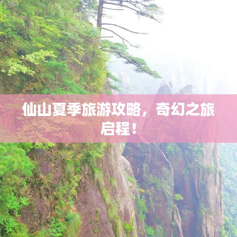 仙山夏季旅游攻略，奇幻之旅启程！