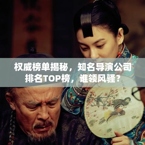 权威榜单揭秘，知名导演公司排名TOP榜，谁领风骚？