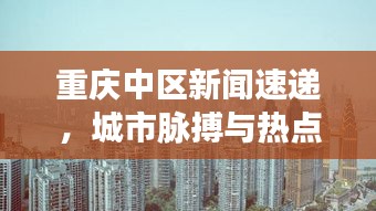 重庆中区新闻速递，城市脉搏与热点聚焦