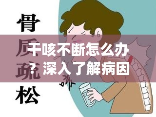 干咳不断怎么办？深入了解病因与防治策略