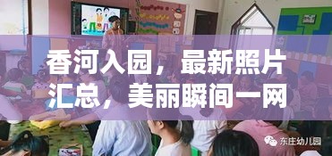 香河入园，最新照片汇总，美丽瞬间一网打尽