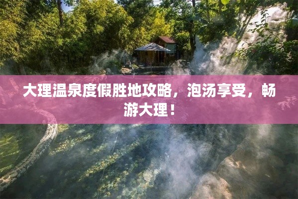 大理温泉度假胜地攻略，泡汤享受，畅游大理！