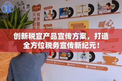 创新税宣产品宣传方案，打造全方位税务宣传新纪元！