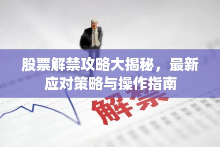 股票解禁攻略大揭秘，最新应对策略与操作指南