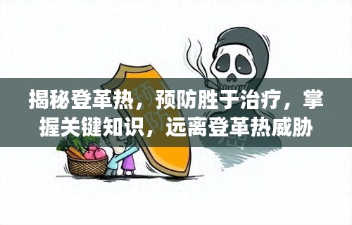 揭秘登革热，预防胜于治疗，掌握关键知识，远离登革热威胁！