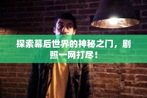 探索幕后世界的神秘之门，剧照一网打尽！