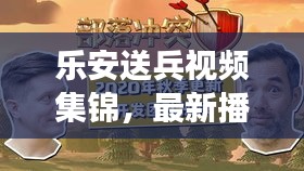 乐安送兵视频集锦，最新播放与深度解读全攻略