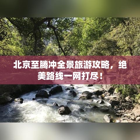 北京至腾冲全景旅游攻略，绝美路线一网打尽！