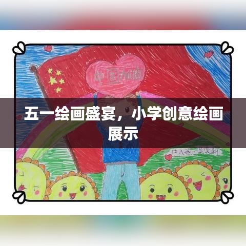 五一绘画盛宴，小学创意绘画展示