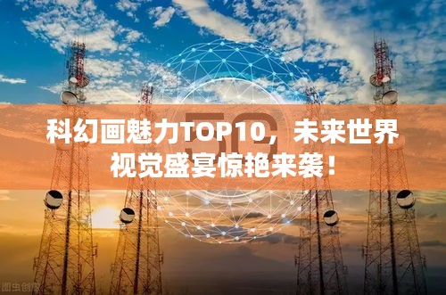 科幻画魅力TOP10，未来世界视觉盛宴惊艳来袭！