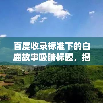 百度收录标准下的白鹿故事吸睛标题，揭秘白鹿神秘传说，探寻不为人知的背后故事！