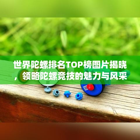 世界陀螺排名TOP榜图片揭晓，领略陀螺竞技的魅力与风采！