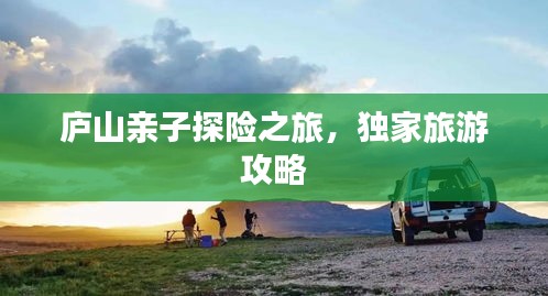 庐山亲子探险之旅，独家旅游攻略