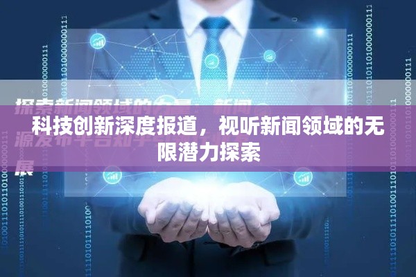 科技创新深度报道，视听新闻领域的无限潜力探索