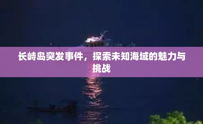 长峙岛突发事件，探索未知海域的魅力与挑战