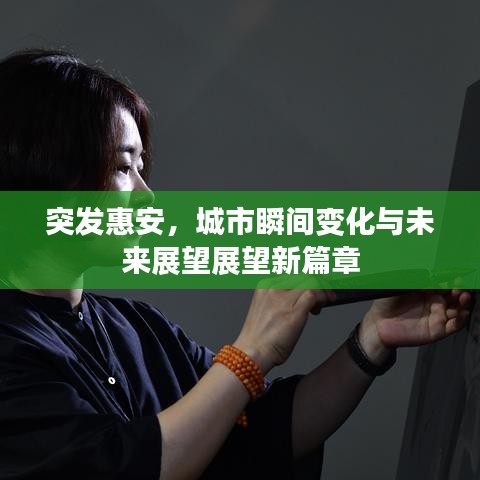 突发惠安，城市瞬间变化与未来展望展望新篇章