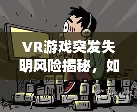 VR游戏突发失明风险揭秘，如何应对虚拟世界中的安全隐患？