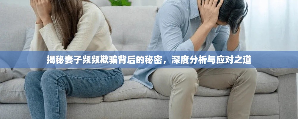 揭秘妻子频频欺骗背后的秘密，深度分析与应对之道