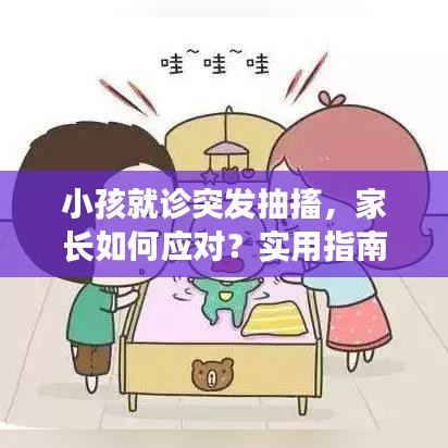 小孩就诊突发抽搐，家长如何应对？实用指南！