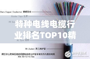 特种电线电缆行业排名TOP10精英解读，深度剖析电缆领域的翘楚之选