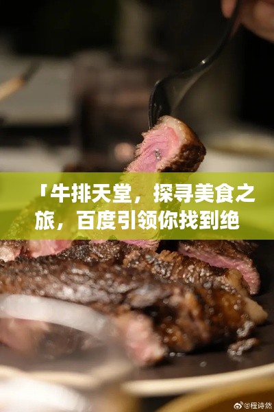 「牛排天堂，探寻美食之旅，百度引领你找到绝佳之选」