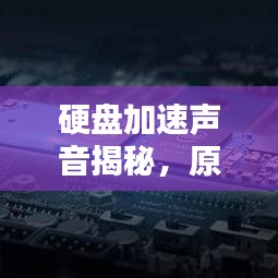 硬盘加速声音揭秘，原因、影响及应对方案