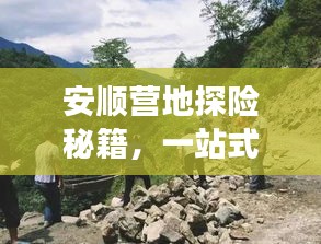 安顺营地探险秘籍，一站式攻略助你畅游胜地！