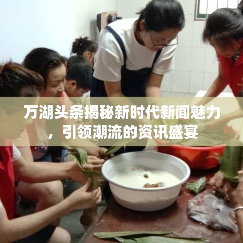 万湖头条揭秘新时代新闻魅力，引领潮流的资讯盛宴