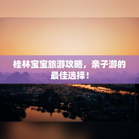桂林宝宝旅游攻略，亲子游的最佳选择！