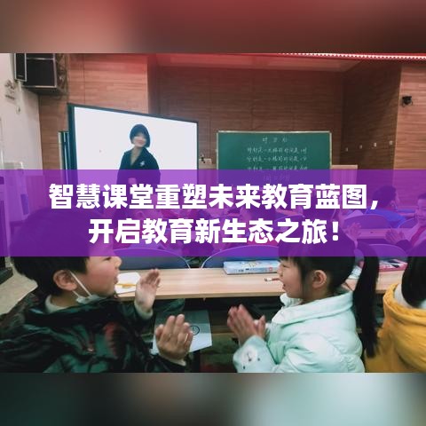 智慧课堂重塑未来教育蓝图，开启教育新生态之旅！