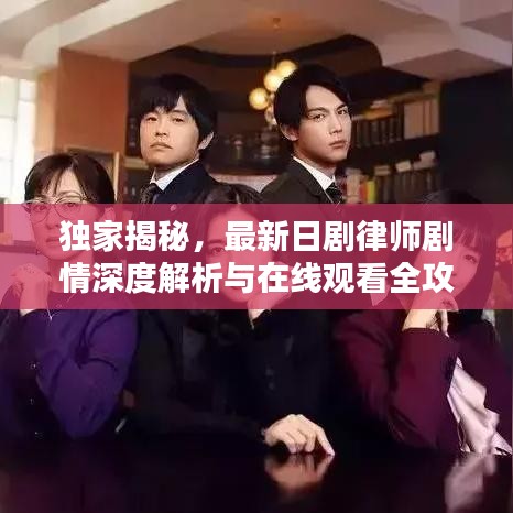 独家揭秘，最新日剧律师剧情深度解析与在线观看全攻略！