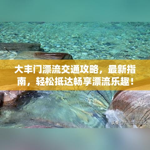 大丰门漂流交通攻略，最新指南，轻松抵达畅享漂流乐趣！