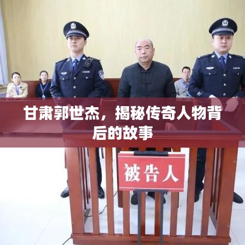 甘肃郭世杰，揭秘传奇人物背后的故事