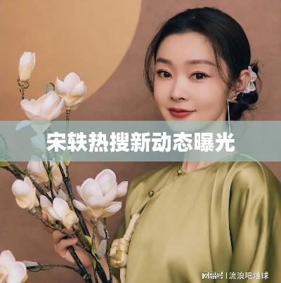 宋轶热搜新动态曝光
