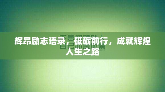 辉昂励志语录，砥砺前行，成就辉煌人生之路
