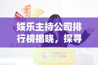 娱乐主持公司排行榜揭晓，探寻行业佼佼者，引领潮流风向标！
