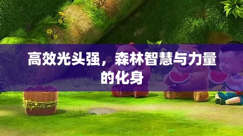 高效光头强，森林智慧与力量的化身
