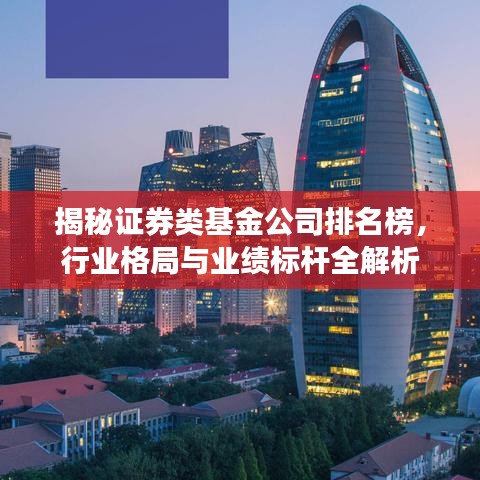 揭秘证券类基金公司排名榜，行业格局与业绩标杆全解析