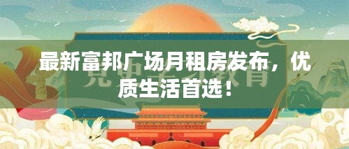 最新富邦广场月租房发布，优质生活首选！