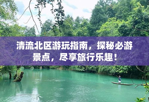 清流北区游玩指南，探秘必游景点，尽享旅行乐趣！