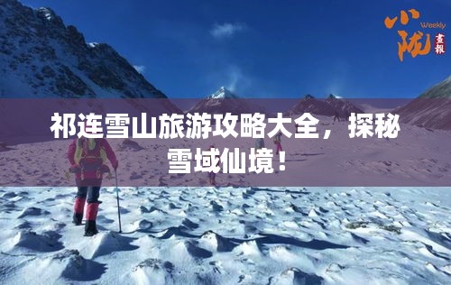 祁连雪山旅游攻略大全，探秘雪域仙境！