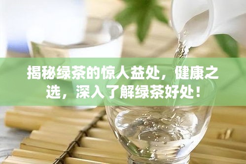 揭秘绿茶的惊人益处，健康之选，深入了解绿茶好处！