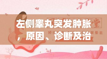 左侧睾丸突发肿胀，原因、诊断及治疗方法全解析