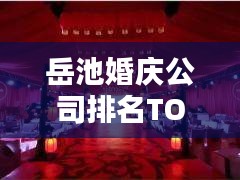 岳池婚庆公司排名TOP榜，优质婚庆服务一览无余！