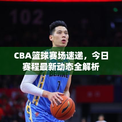 CBA篮球赛场速递，今日赛程最新动态全解析