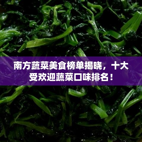 南方蔬菜美食榜单揭晓，十大受欢迎蔬菜口味排名！